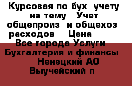 Курсовая по бух. учету на тему: “Учет общепроиз. и общехоз. расходов“ › Цена ­ 500 - Все города Услуги » Бухгалтерия и финансы   . Ненецкий АО,Выучейский п.